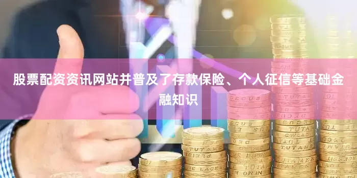 股票配资资讯网站并普及了存款保险、个人征信等基础金融知识