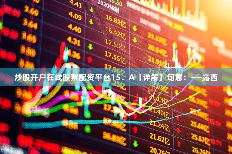 炒股开户在线股票配资平台15．A【详解】句意：——露西