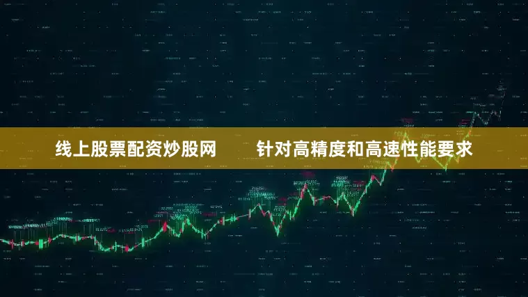 线上股票配资炒股网        针对高精度和高速性能要求